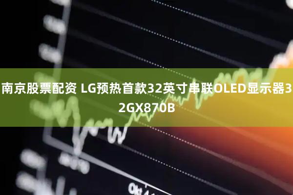 南京股票配资 LG预热首款32英寸串联OLED显示器32GX870B