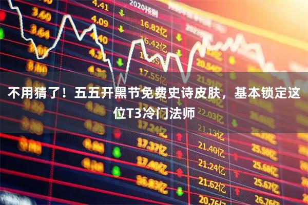 不用猜了！五五开黑节免费史诗皮肤，基本锁定这位T3冷门法师